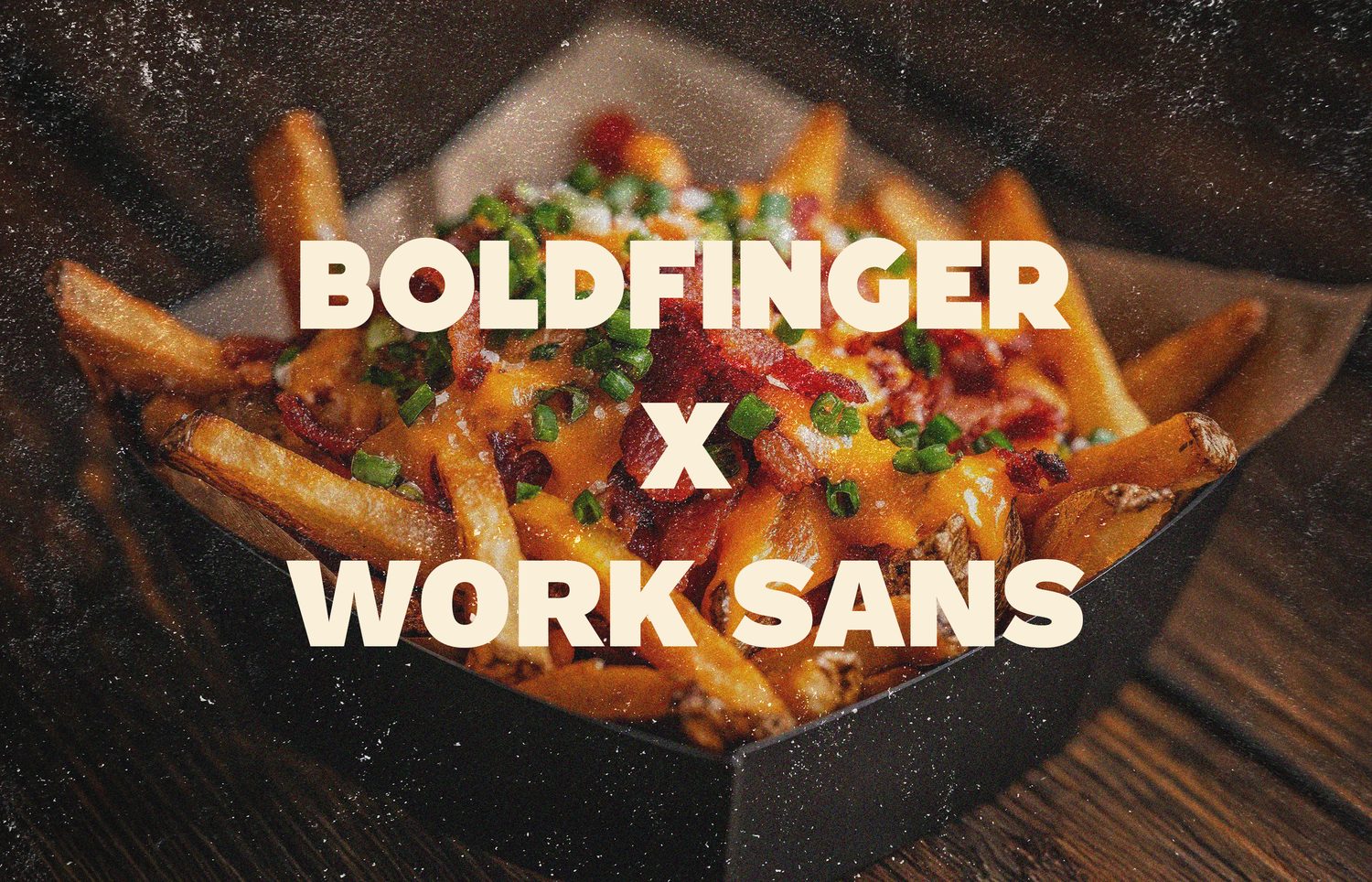 Boldfinger x Work Sans type pairing over loaded fries